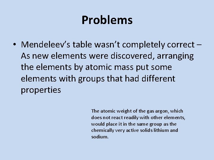 Problems • Mendeleev’s table wasn’t completely correct – As new elements were discovered, arranging