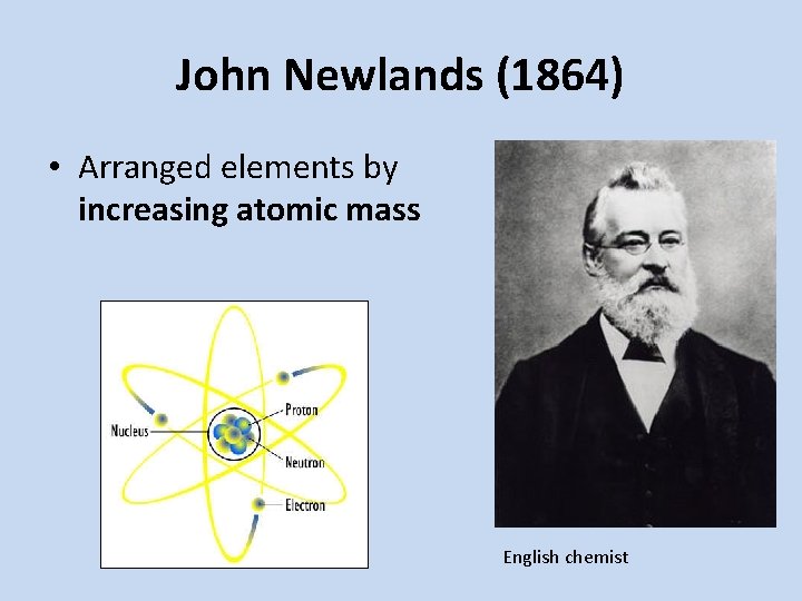 John Newlands (1864) • Arranged elements by increasing atomic mass English chemist 