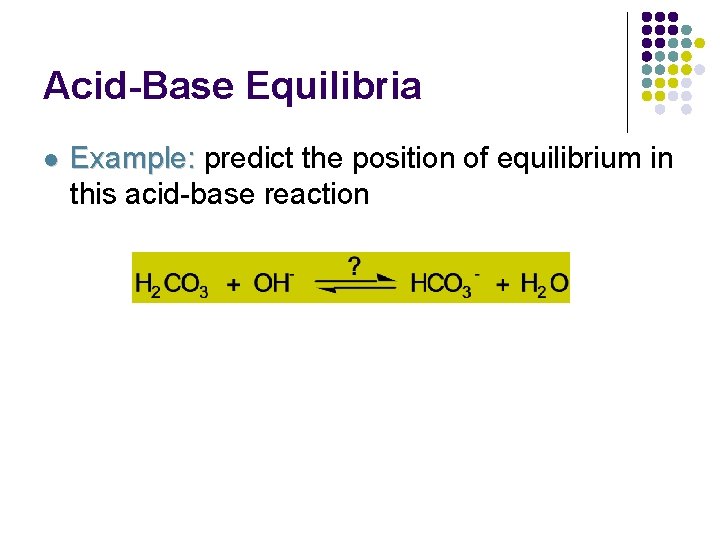 Acid-Base Equilibria l Example: predict the position of equilibrium in this acid-base reaction 