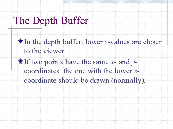 The Depth Buffer In the depth buffer, lower z-values are closer to the viewer.