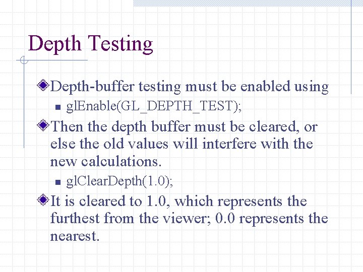 Depth Testing Depth-buffer testing must be enabled using n gl. Enable(GL_DEPTH_TEST); Then the depth