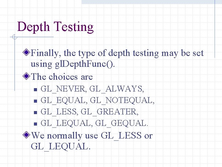 Depth Testing Finally, the type of depth testing may be set using gl. Depth.