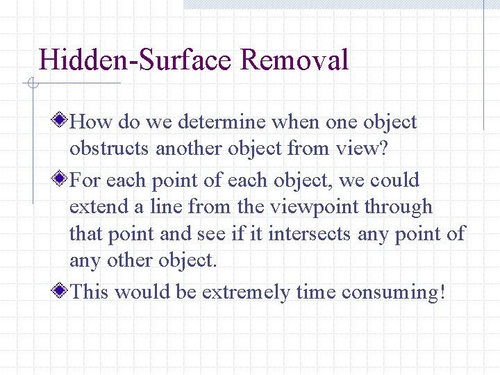 Hidden-Surface Removal How do we determine when one object obstructs another object from view?
