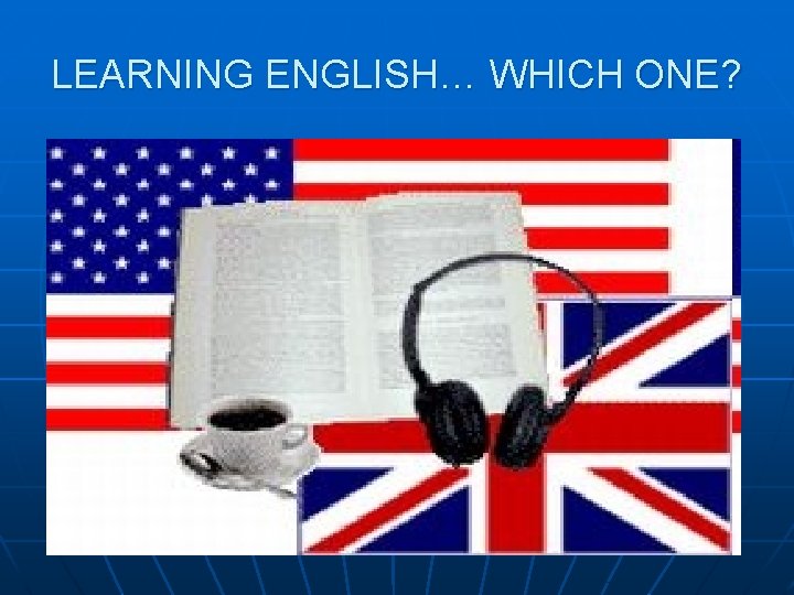 LEARNING ENGLISH… WHICH ONE? 