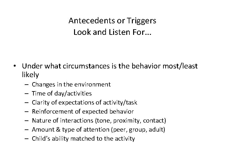 Antecedents or Triggers Look and Listen For… • Under what circumstances is the behavior
