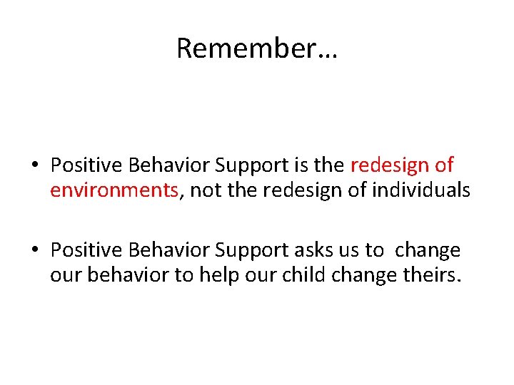 Remember… • Positive Behavior Support is the redesign of environments, not the redesign of