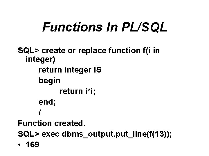 Functions In PL/SQL SQL> create or replace function f(i in integer) return integer IS Functions In PL/SQL SQL> create or replace function f(i in integer) return integer IS