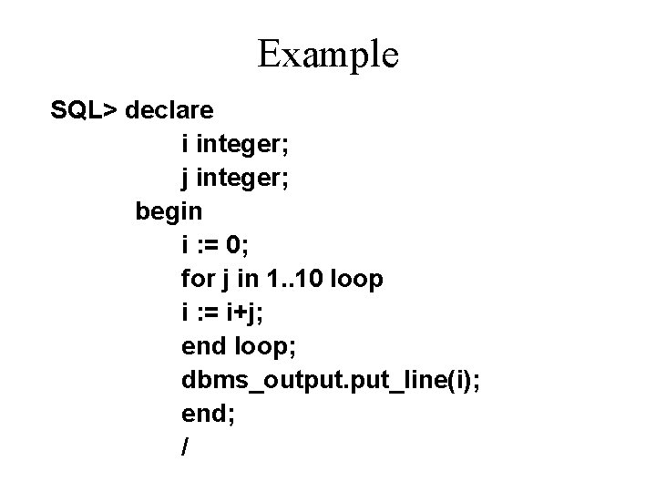 Example SQL> declare i integer; j integer; begin i : = 0; for j Example SQL> declare i integer; j integer; begin i : = 0; for j