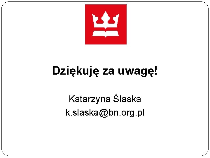 Dziękuję za uwagę! Katarzyna Ślaska k. slaska@bn. org. pl 