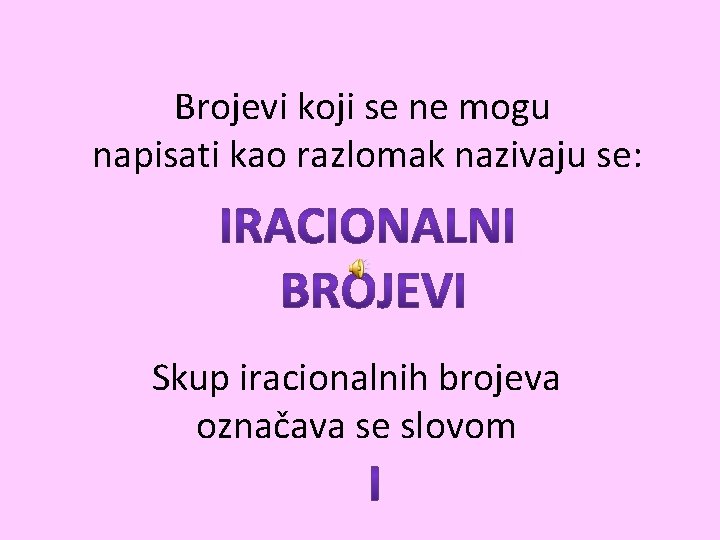 Brojevi koji se ne mogu napisati kao razlomak nazivaju se: Skup iracionalnih brojeva označava