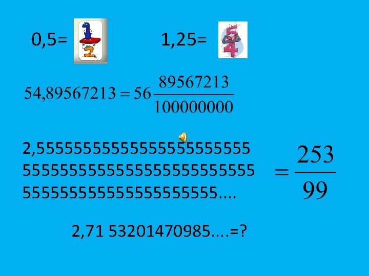 0, 5= 1, 25= 2, 5555555555555555555555555. . 2, 71 53201470985. . =? 
