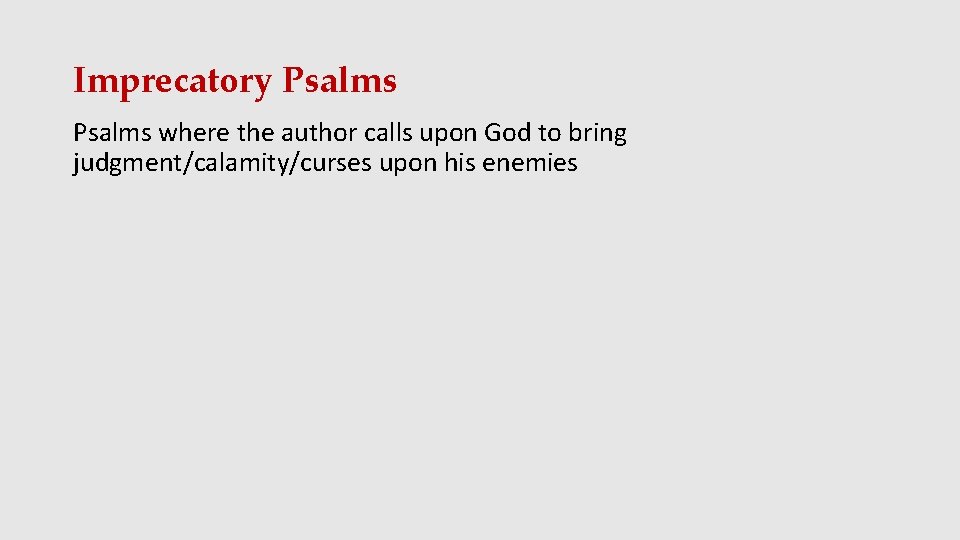 Imprecatory Psalms where the author calls upon God to bring judgment/calamity/curses upon his enemies