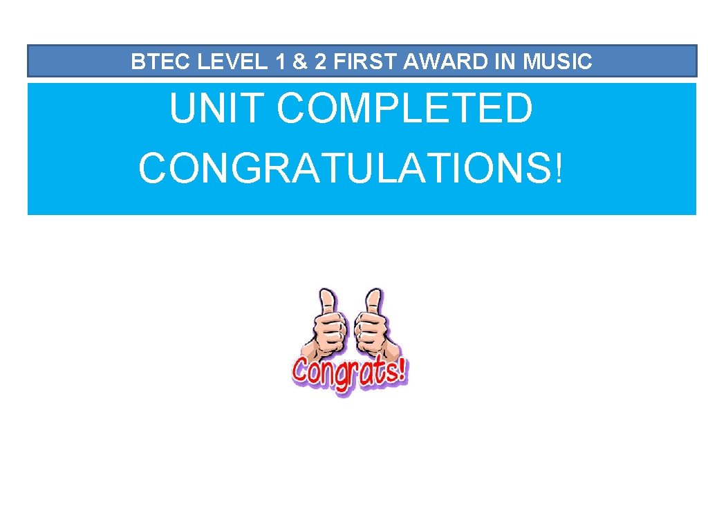 BTEC LEVEL 1 & 2 FIRST AWARD IN MUSIC UNIT COMPLETED CONGRATULATIONS! 