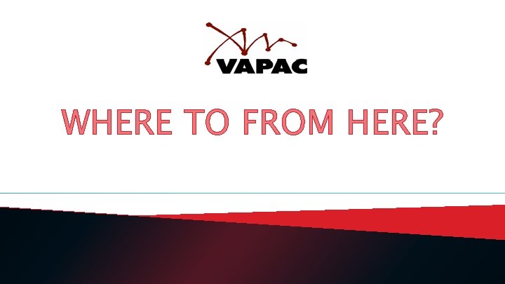 WHERE TO FROM HERE? 