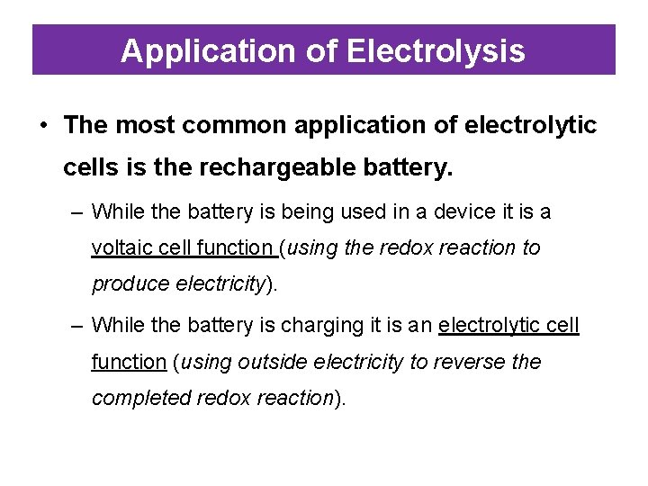 Application of Electrolysis • The most common application of electrolytic cells is the rechargeable