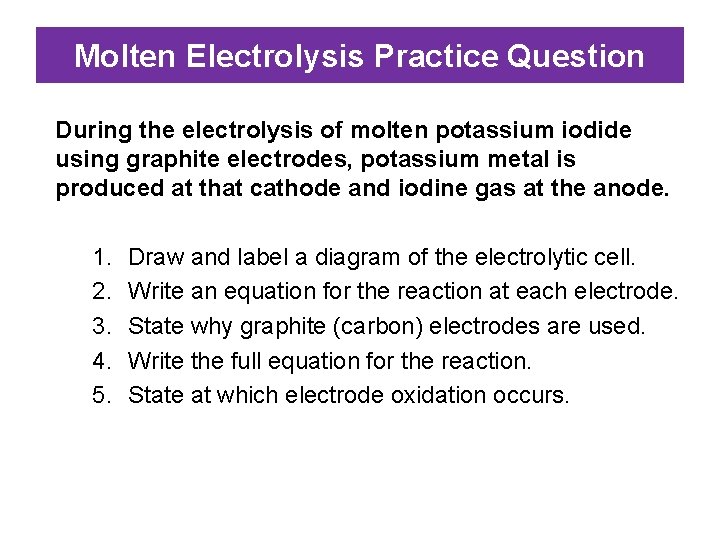 Molten Electrolysis Practice Question During the electrolysis of molten potassium iodide using graphite electrodes,
