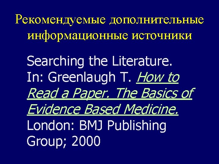 Рекомендуемые дополнительные информационные источники Searching the Literature. In: Greenlaugh T. How to Read a