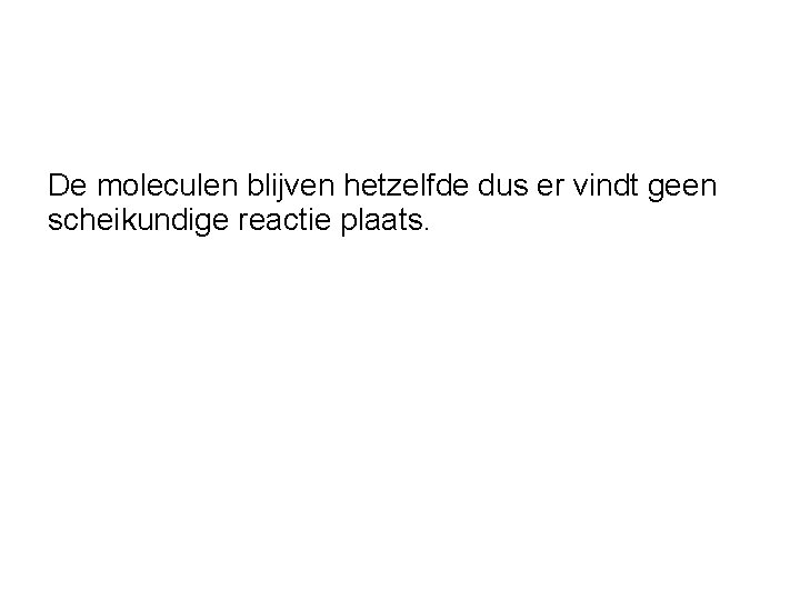 De moleculen blijven hetzelfde dus er vindt geen scheikundige reactie plaats. 