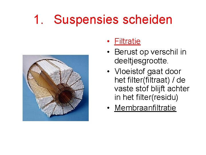 1. Suspensies scheiden • Filtratie • Berust op verschil in deeltjesgrootte. • Vloeistof gaat