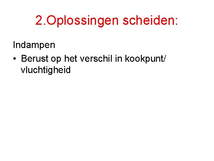 2. Oplossingen scheiden: Indampen • Berust op het verschil in kookpunt/ vluchtigheid 