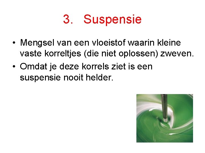 3. Suspensie • Mengsel van een vloeistof waarin kleine vaste korreltjes (die niet oplossen)