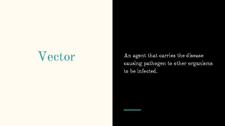 Vector An agent that carries the disease causing pathogen to other organisms to be
