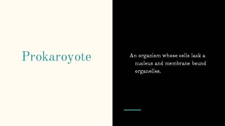 Prokaroyote An organism whose cells lack a nucleus and membrane bound organelles. 