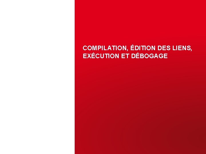 COMPILATION, ÉDITION DES LIENS, EXÉCUTION ET DÉBOGAGE 