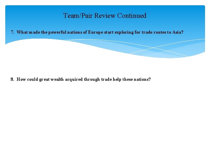 Team/Pair Review Continued 7. What made the powerful nations of Europe start exploring for