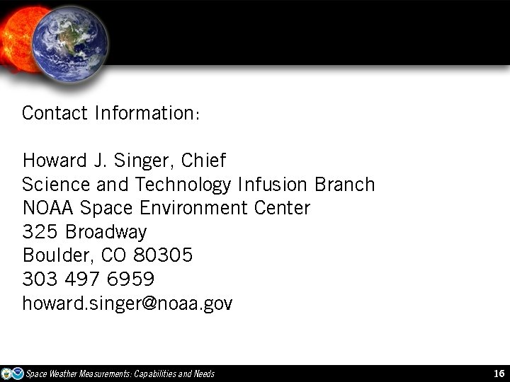 Contact Information: Howard J. Singer, Chief Science and Technology Infusion Branch NOAA Space Environment