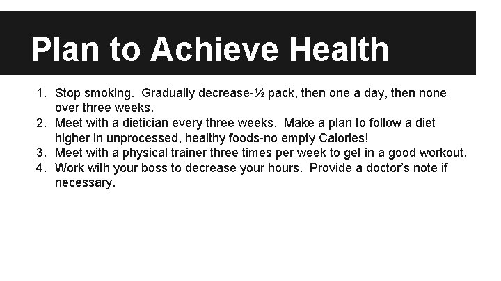 Plan to Achieve Health 1. Stop smoking. Gradually decrease-½ pack, then one a day,