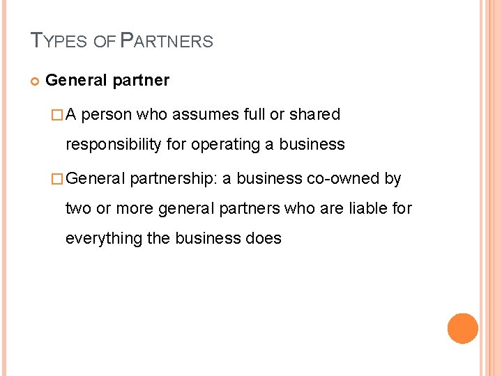 TYPES OF PARTNERS General partner �A person who assumes full or shared responsibility for