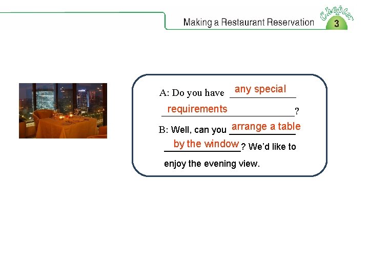 any special A: Do you have _______ requirements _____________? arrange a table B: Well,