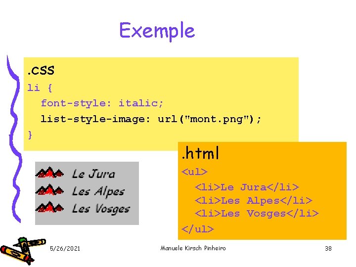 Exemple. css li { font-style: italic; list-style-image: url("mont. png"); } . html <ul> <li>Le