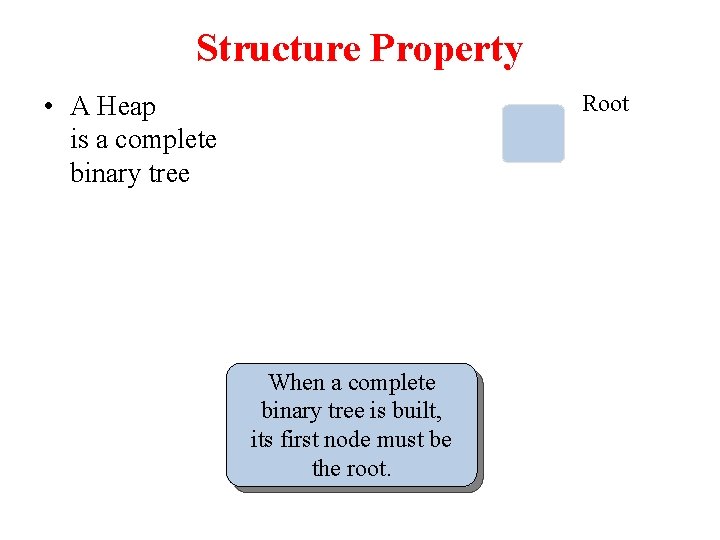 Structure Property • A Heap is a complete binary tree Root When a complete