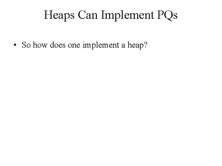 Heaps Can Implement PQs • So how does one implement a heap? 