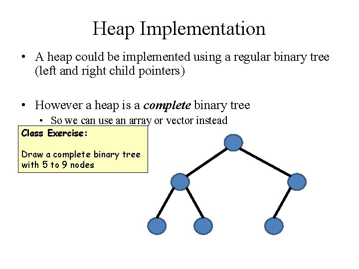 Heap Implementation • A heap could be implemented using a regular binary tree (left