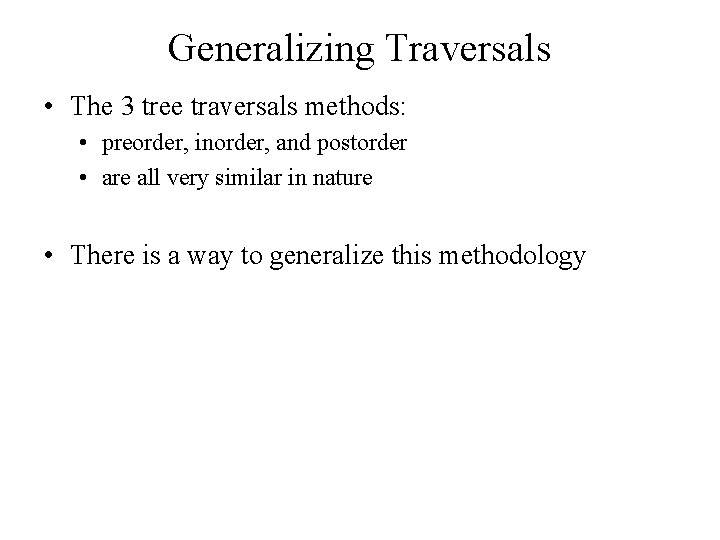 Generalizing Traversals • The 3 tree traversals methods: • preorder, inorder, and postorder •