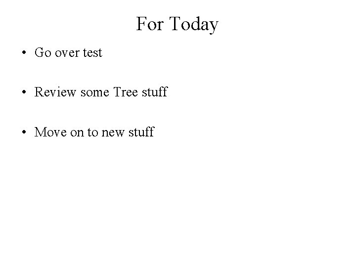 For Today • Go over test • Review some Tree stuff • Move on