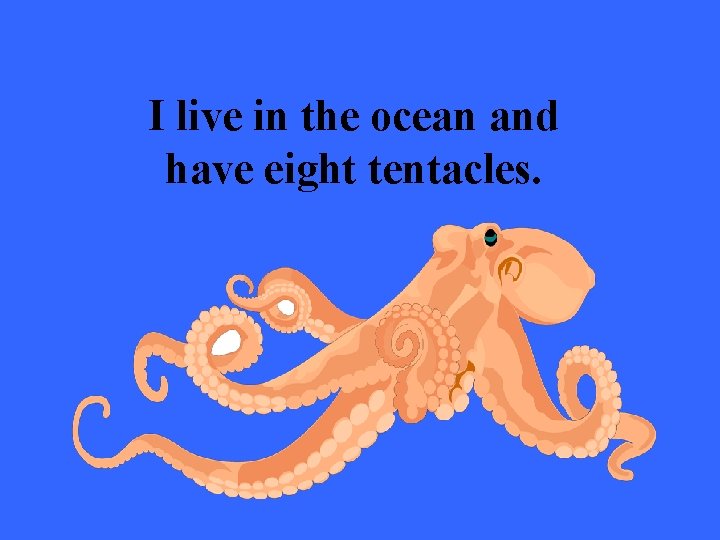 I live in the ocean and have eight tentacles. 