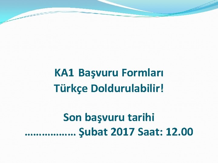 KA 1 Başvuru Formları Türkçe Doldurulabilir! Son başvuru tarihi ……………… Şubat 2017 Saat: 12.