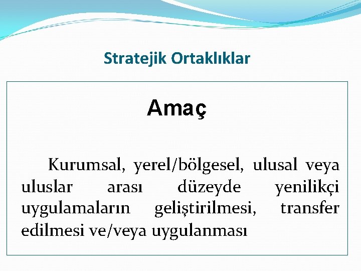 Stratejik Ortaklıklar Amaç Kurumsal, yerel/bölgesel, ulusal veya uluslar arası düzeyde yenilikçi uygulamaların geliştirilmesi, transfer