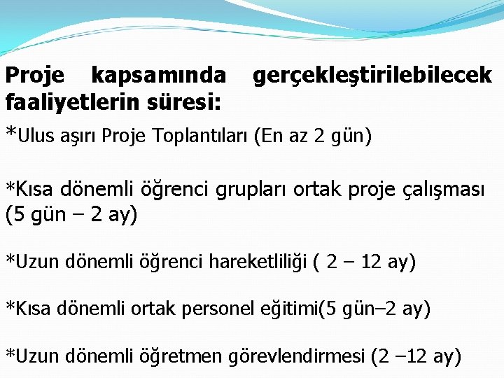 Proje kapsamında gerçekleştirilebilecek faaliyetlerin süresi: *Ulus aşırı Proje Toplantıları (En az 2 gün) *Kısa