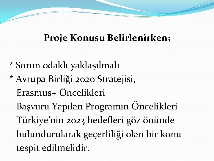 Proje Konusu Belirlenirken; * Sorun odaklı yaklaşılmalı * Avrupa Birliği 2020 Stratejisi, Erasmus+ Öncelikleri