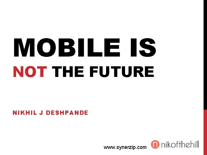 MOBILE IS NOT THE FUTURE NIKHIL J DESHPANDE www. synerzip. com 