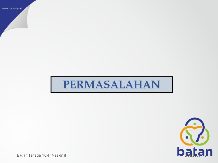 PERMASALAHAN Badan Tenaga Nuklir Nasional 5/25/2021 3 