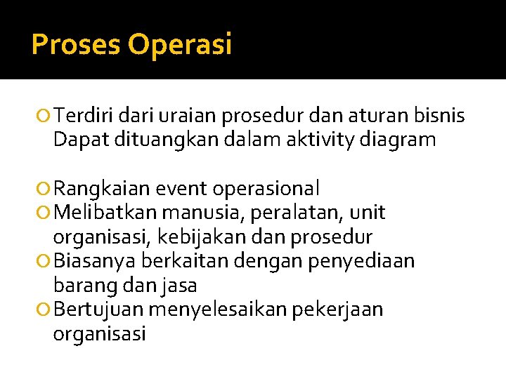 Proses Operasi Terdiri dari uraian prosedur dan aturan bisnis Dapat dituangkan dalam aktivity diagram