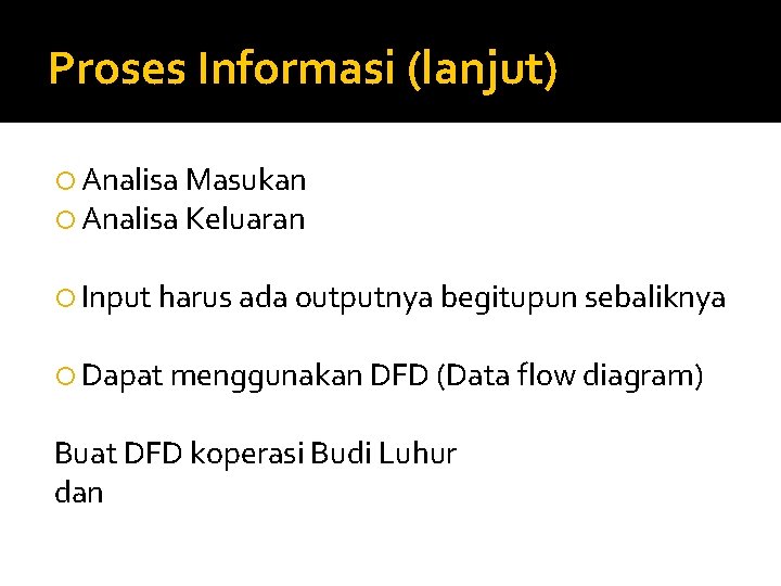 Proses Informasi (lanjut) Analisa Masukan Analisa Keluaran Input harus ada outputnya begitupun sebaliknya Dapat