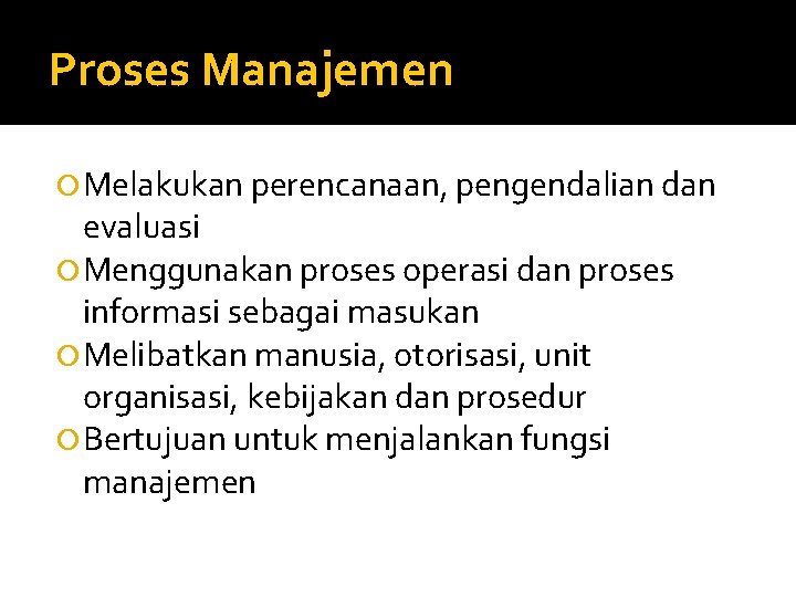 Proses Manajemen Melakukan perencanaan, pengendalian dan evaluasi Menggunakan proses operasi dan proses informasi sebagai