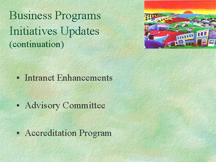 Business Programs Initiatives Updates (continuation) • Intranet Enhancements • Advisory Committee • Accreditation Program